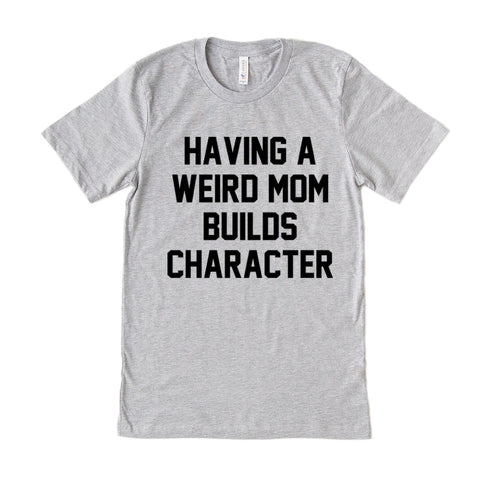 Having A Weird Mom Builds Character Adult Unisex Tee